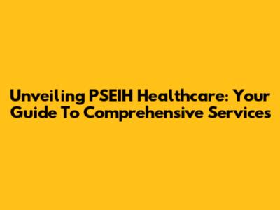 Unveiling PSEIH Healthcare: Your Guide To Comprehensive Services