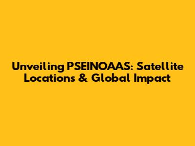 Unveiling PSEINOAAS: Satellite Locations & Global Impact