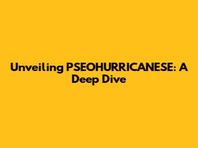 Unveiling PSEOHURRICANESE: A Deep Dive