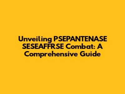 Unveiling PSEPANTENASE SESEAFFRSE Combat: A Comprehensive Guide