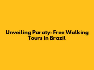 Unveiling Paraty: Free Walking Tours In Brazil