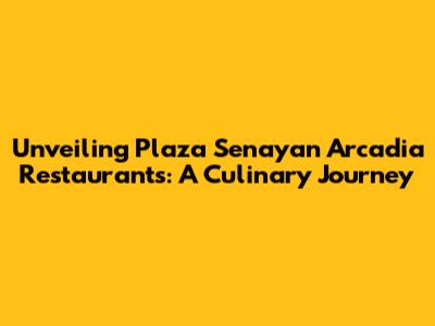 Unveiling Plaza Senayan Arcadia Restaurants: A Culinary Journey