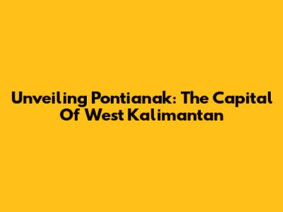 Unveiling Pontianak: The Capital Of West Kalimantan