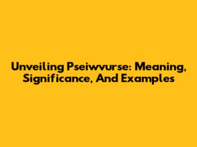 Unveiling Pseiwvurse: Meaning, Significance, And Examples
