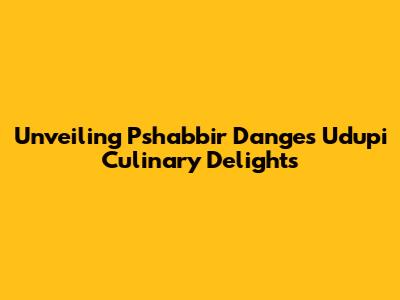 Unveiling Pshabbir Dange's Udupi Culinary Delights