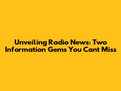 Unveiling Radio News: Two Information Gems You Can't Miss