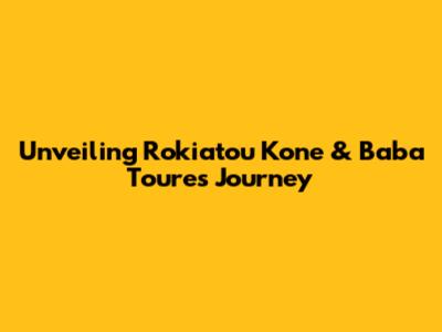 Unveiling Rokiatou Kone & Baba Toure's Journey