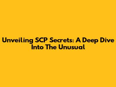 Unveiling SCP Secrets: A Deep Dive Into The Unusual