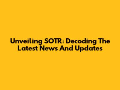 Unveiling SOTR: Decoding The Latest News And Updates