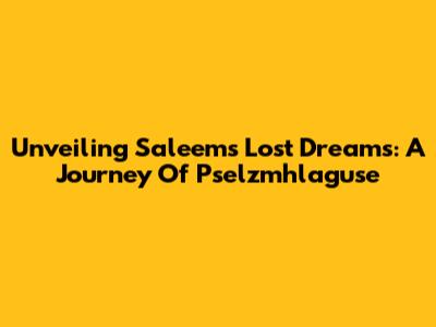 Unveiling Saleem's Lost Dreams: A Journey Of Pselzmhlaguse