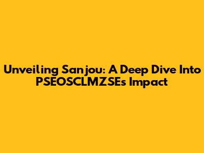 Unveiling Sanjou: A Deep Dive Into PSEOSCLMZSE's Impact