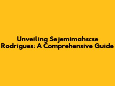 Unveiling Sejemimahscse Rodrigues: A Comprehensive Guide