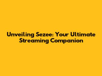 Unveiling Sezee: Your Ultimate Streaming Companion