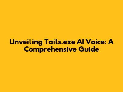 Unveiling Tails.exe AI Voice: A Comprehensive Guide