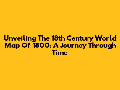 Unveiling The 18th Century World Map Of 1800: A Journey Through Time