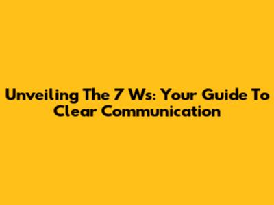 Unveiling The 7 Ws: Your Guide To Clear Communication