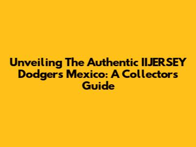 Unveiling The Authentic IIJERSEY Dodgers Mexico: A Collector's Guide