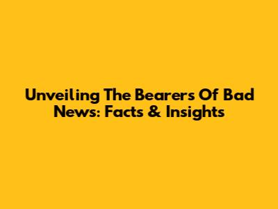 Unveiling The Bearers Of Bad News: Facts & Insights