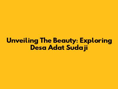 Unveiling The Beauty: Exploring Desa Adat Sudaji