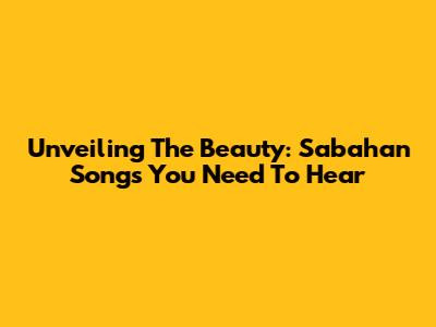 Unveiling The Beauty: Sabahan Songs You Need To Hear