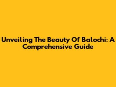 Unveiling The Beauty Of Balochi: A Comprehensive Guide