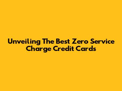 Unveiling The Best Zero Service Charge Credit Cards