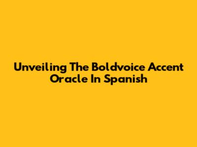 Unveiling The Boldvoice Accent Oracle In Spanish