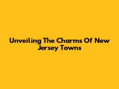 Unveiling The Charms Of New Jersey Towns
