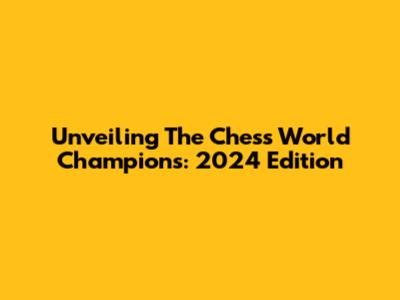 Unveiling The Chess World Champions: 2024 Edition