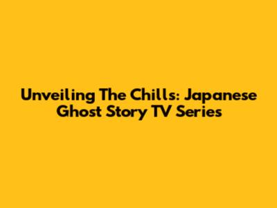 Unveiling The Chills: Japanese Ghost Story TV Series