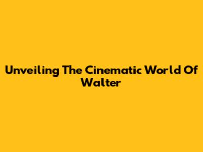 Unveiling The Cinematic World Of Walter