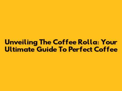 Unveiling The Coffee Rolla: Your Ultimate Guide To Perfect Coffee
