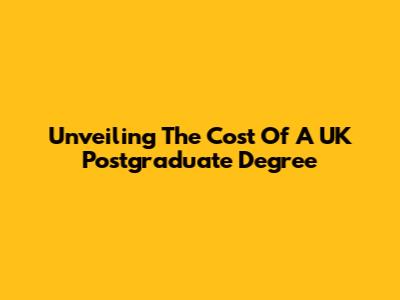 Unveiling The Cost Of A UK Postgraduate Degree