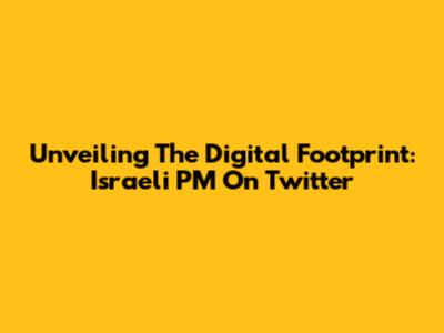 Unveiling The Digital Footprint: Israeli PM On Twitter