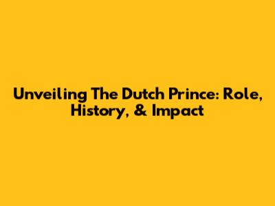 Unveiling The Dutch Prince: Role, History, & Impact