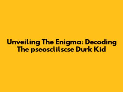 Unveiling The Enigma: Decoding The 'pseosclilscse Durk Kid'