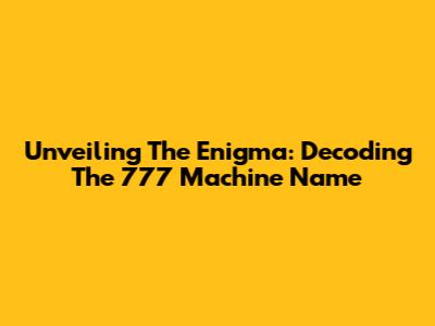 Unveiling The Enigma: Decoding The 777 Machine Name