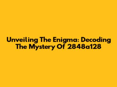 Unveiling The Enigma: Decoding The Mystery Of 2848a128