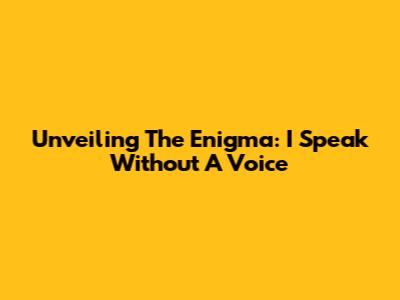 Unveiling The Enigma: I Speak Without A Voice