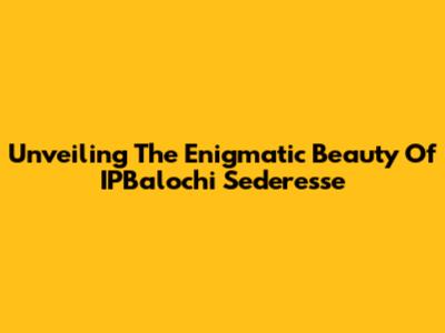 Unveiling The Enigmatic Beauty Of IPBalochi Sederesse