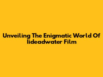 Unveiling The Enigmatic World Of Iideadwater Film