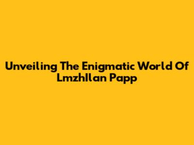 Unveiling The Enigmatic World Of LmzhIlan Papp