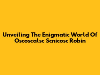 Unveiling The Enigmatic World Of Oscoscalsc Scnicosc Robin