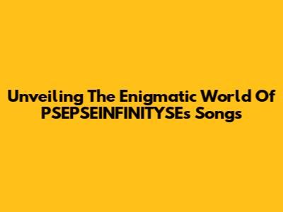Unveiling The Enigmatic World Of PSEPSEINFINITYSE's Songs