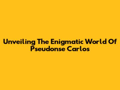 Unveiling The Enigmatic World Of Pseudonse Carlos