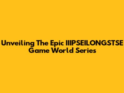 Unveiling The Epic IIIPSEILONGSTSE Game World Series