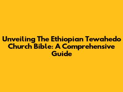Unveiling The Ethiopian Tewahedo Church Bible: A Comprehensive Guide