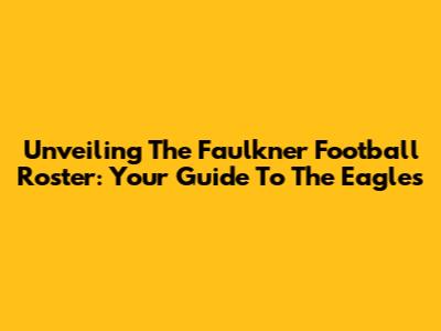 Unveiling The Faulkner Football Roster: Your Guide To The Eagles