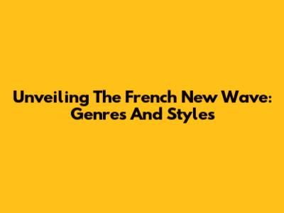Unveiling The French New Wave: Genres And Styles