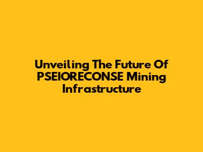 Unveiling The Future Of PSEIORECONSE Mining Infrastructure
